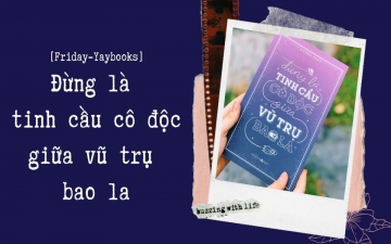 [Friday-Yaybooks] Đừng là tinh cầu cô độc giữa vũ trụ bao la
